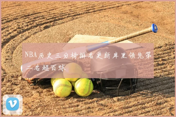 NBA历史三分榜排名更新库里领先第二名超百球