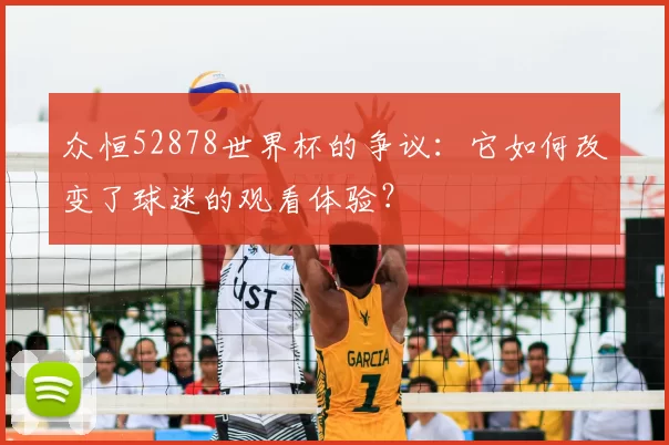 众恒52878世界杯的争议：它如何改变了球迷的观看体验？