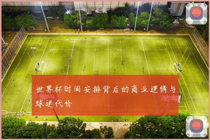 世界杯时间安排背后的商业逻辑与球迷代价