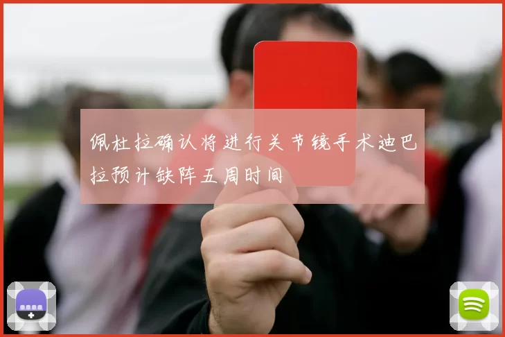 佩杜拉确认将进行关节镜手术迪巴拉预计缺阵五周时间