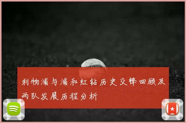 利物浦与浦和红钻历史交锋回顾及两队发展历程分析